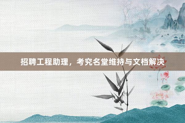 招聘工程助理，考究名堂维持与文档解决